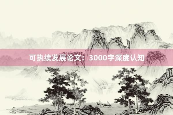 可执续发展论文：3000字深度认知